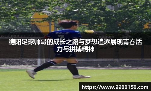 德阳足球帅哥的成长之路与梦想追逐展现青春活力与拼搏精神