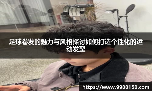 足球卷发的魅力与风格探讨如何打造个性化的运动发型